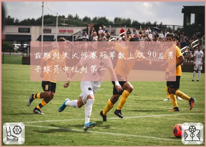 兹维列夫大师赛冠军数上双 90后男子球员中位列第一