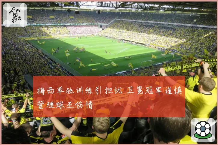梅西单独训练引担忧 卫冕冠军谨慎管理球王伤情