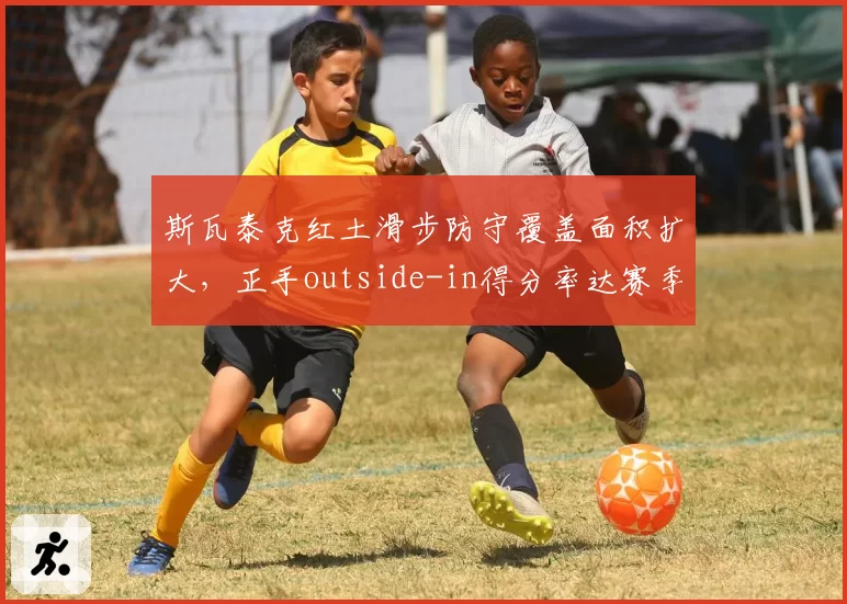 斯瓦泰克红土滑步防守覆盖面积扩大，正手outside-in得分率达赛季最高