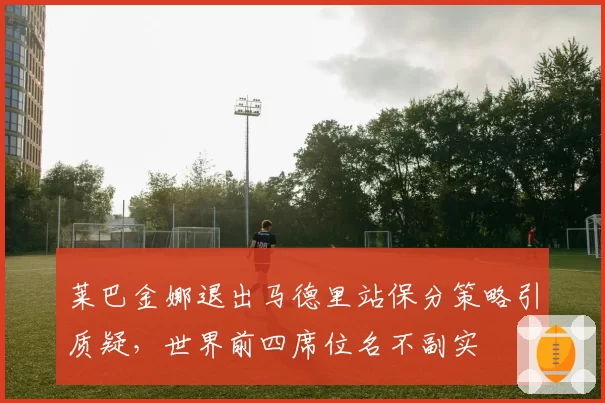 莱巴金娜退出马德里站保分策略引质疑，世界前四席位名不副实