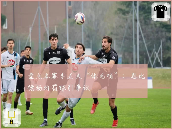 盘点本赛季五大“体毛哨”:恩比德场均罚球引争议