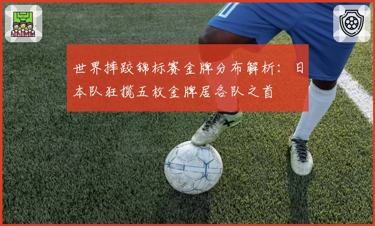 世界摔跤锦标赛金牌分布解析:日本队狂揽五枚金牌居各队之首