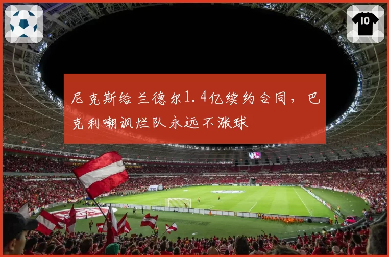 尼克斯给兰德尔1.4亿续约合同,巴克利嘲讽烂队永远不涨球