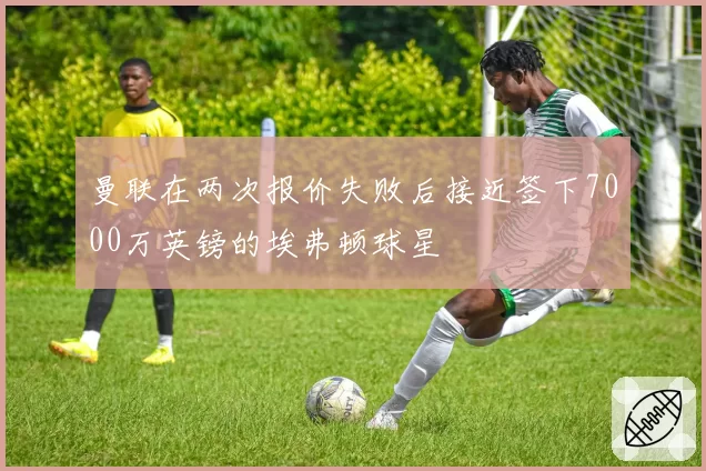 曼联在两次报价失败后接近签下7000万英镑的埃弗顿球星
