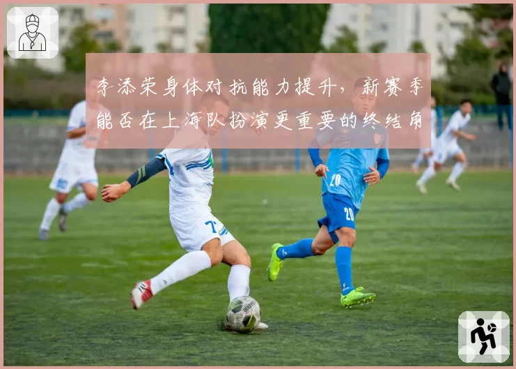 李添荣身体对抗能力提升，新赛季能否在上海队扮演更重要的终结角色？