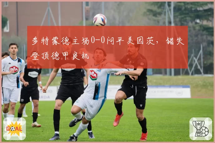 多特蒙德主场0-0闷平美因茨，错失登顶德甲良机