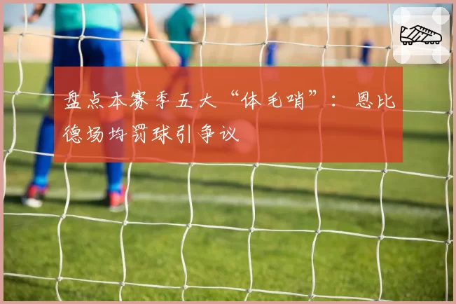 盘点本赛季五大“体毛哨”:恩比德场均罚球引争议