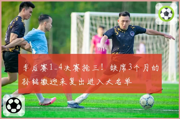 季后赛1_4决赛抢三!缺席3个月的孙铭徽迎来复出进入大名单