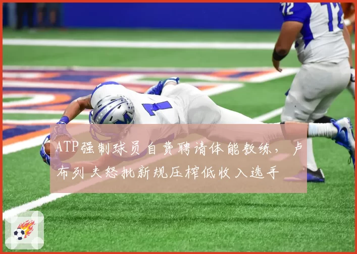 ATP强制球员自费聘请体能教练，卢布列夫怒批新规压榨低收入选手