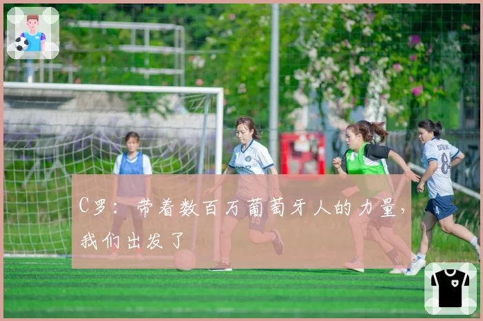 C罗：带着数百万葡萄牙人的力量，我们出发了