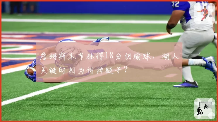 詹姆斯末节独得18分仍输球,湖人关键时刻为何掉链子?