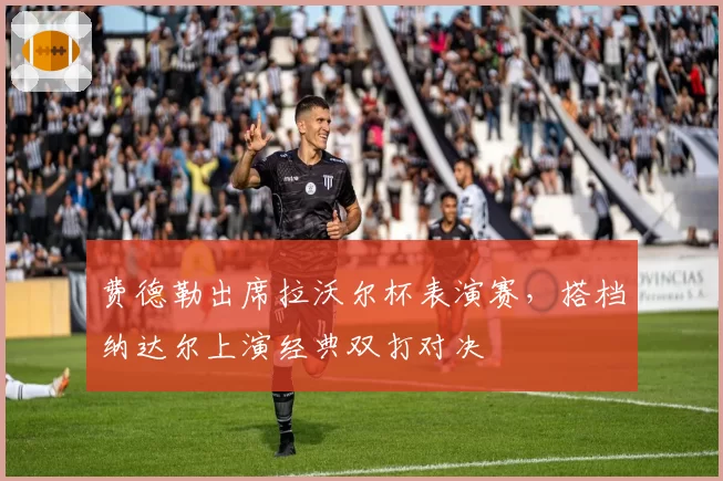 费德勒出席拉沃尔杯表演赛,搭档纳达尔上演经典双打对决