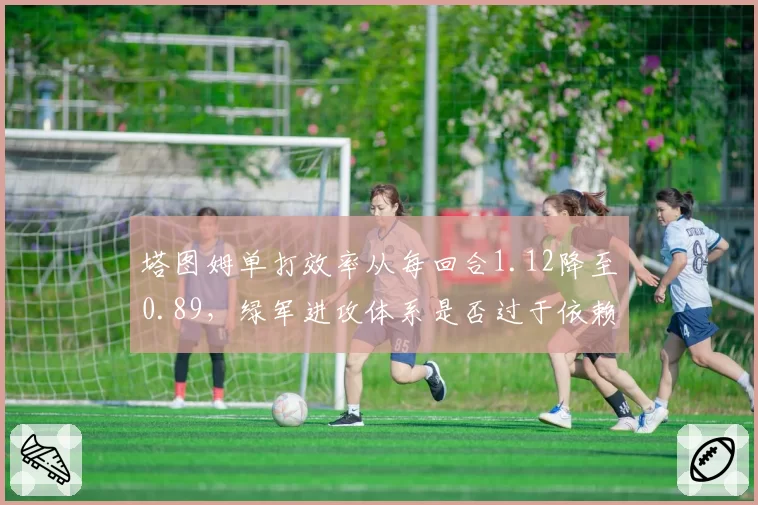 塔图姆单打效率从每回合1.12降至0.89，绿军进攻体系是否过于依赖持球单挑？