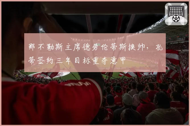 那不勒斯主席德劳伦蒂斯换帅,孔蒂签约三年目标重夺意甲
