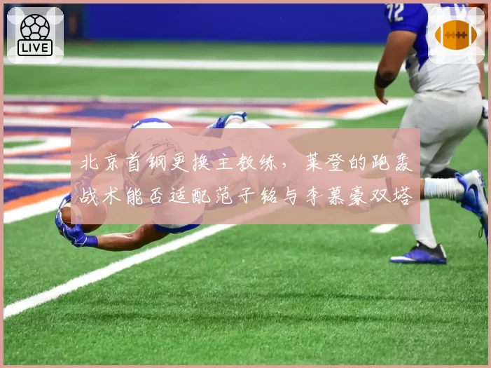 北京首钢更换主教练，莱登的跑轰战术能否适配范子铭与李慕豪双塔