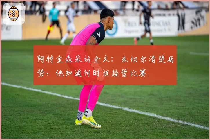 阿特金森采访全文:米切尔清楚局势,他知道何时该接管比赛