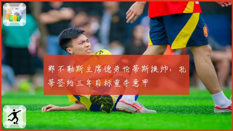 那不勒斯主席德劳伦蒂斯换帅,孔蒂签约三年目标重夺意甲