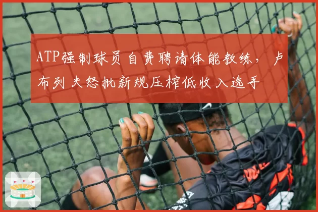 ATP强制球员自费聘请体能教练，卢布列夫怒批新规压榨低收入选手
