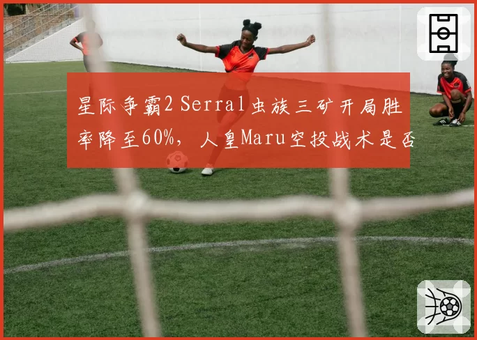 星际争霸2 Serral虫族三矿开局胜率降至60%，人皇Maru空投战术是否破解？