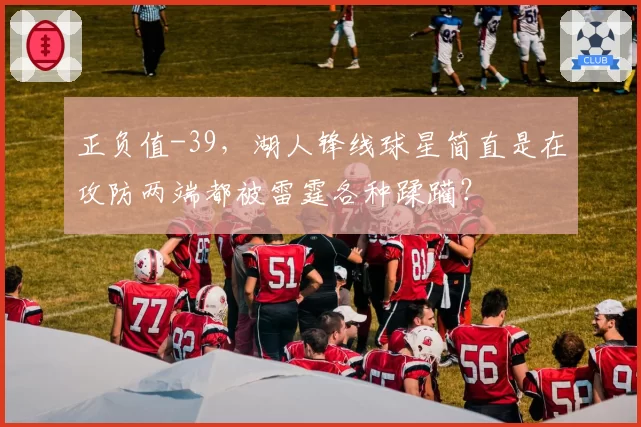 正负值-39，湖人锋线球星简直是在攻防两端都被雷霆各种蹂躏？