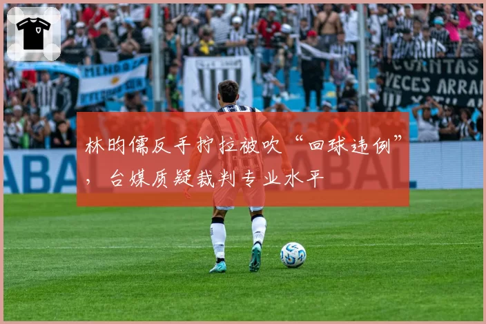 林昀儒反手拧拉被吹“回球违例”,台媒质疑裁判专业水平